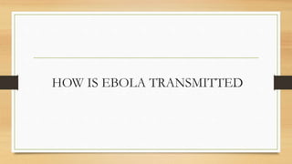 HOW IS EBOLA TRANSMITTED
 