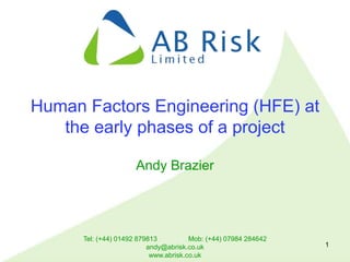 Tel: (+44) 01492 879813 Mob: (+44) 07984 284642
andy@abrisk.co.uk
www.abrisk.co.uk
1
Human Factors Engineering (HFE) at
the early phases of a project
Andy Brazier
 