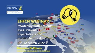 EHFCN WEBINAR
“Watching with patients’
eyes. Patients’
expectations and
profitable moral hazards”
30th of March 2022
Massi...