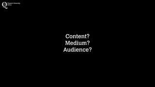 Content?
Medium?
Audience?
 