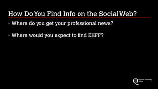 How DoYou Find Info on the SocialWeb?
‣ Where do you get your professional news?
‣ Where would you expect to find EHFF?
 