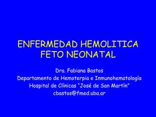 ENFERMEDAD HEMOLITICA FETO NEONATAL Dra. Fabiana Bastos Departamento de Hemoterpia e Inmunohematología Hospital de Clínicas “José de San Martín” [email_address] 