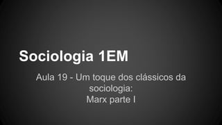 Sociologia 1EM 
Aula 19 - Um toque dos clássicos da 
sociologia: 
Marx parte I 
 