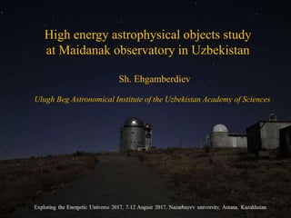 High energy astrophysical objects study
at Maidanak observatory in Uzbekistan
Sh. Ehgamberdiev
Ulugh Beg Astronomical Institute of the Uzbekistan Academy of Sciences
 