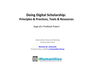 Doing Digital Scholarship:  Principles & Practices, Tools & Resources Saga of a Textbook Project eHumanities Research Meeting 10 November 2011 Nicholas W. Jankowski Visiting Fellow, KNAW  e-Humanities Group 