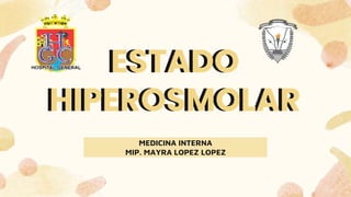 ESTADO
HIPEROSMOLAR
MEDICINA INTERNA
MIP. MAYRA LOPEZ LOPEZ
ESTADO
HIPEROSMOLAR
 