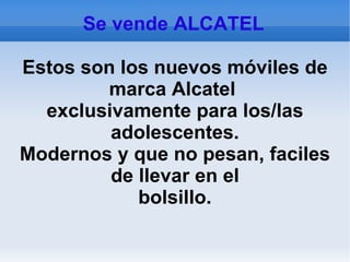 Se vende ALCATEL  Estos son los nuevos móviles de marca Alcatel  exclusivamente para los/las adolescentes. Modernos y que no pesan, faciles de llevar en el bolsillo. 