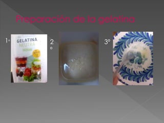 Preparación de la gelatina
1º 2
º
3º
 