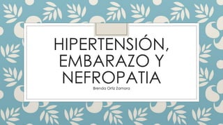 HIPERTENSIÓN,
EMBARAZO Y
NEFROPATIA
Brenda Ortiz Zamora
 