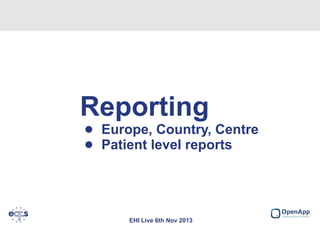 Reporting

• Europe, Country, Centre
• Patient level reports

EHI Live 6th Nov 2013

 