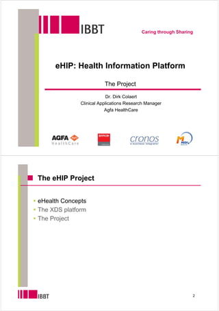 Caring through Sharing




     eHIP: Health Information Platform

                         The Project

                           Dr. Dirk Colaert
              Clinical Applications Research Manager
                          Agfa HealthCare




The eHIP Project


eHealth Concepts
The XDS platform
The Project




                                                               2
 