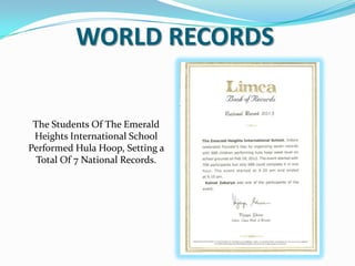 WORLD RECORDS
The Students Of The Emerald
Heights International School
Performed Hula Hoop, Setting a
Total Of 7 National Records.
 