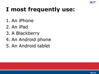 I most frequently use:
1. An iPhone
2. An iPad
3. A Blackberry
4. An Android phone
5. An Android tablet
 
