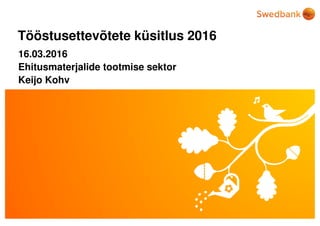 © Swedbank
Tööstusettevõtete küsitlus 2016
16.03.2016
Ehitusmaterjalide tootmise sektor
Keijo Kohv
 