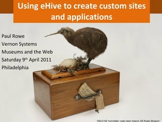 Using eHive to create custom sites and applications 1924-5 NZ ‘Invincibles’ rugby team mascot, NZ Rugby Museum Paul Rowe Vernon Systems Museums and the Web Saturday 9 th  April 2011 Philadelphia 