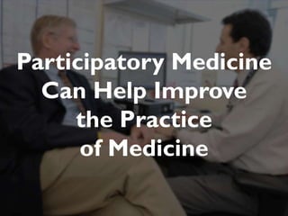 JAMIA, 1997

Participatory Medicine
  Can Help Improve
     the Practice
      of Medicine
 