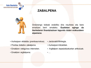 ZABALPENA Ondorengo bideak erabiliko dira neurketa eta bere emaitzen berri emateko.  Guztietan egingo da ikerketaren finantziazioan lagundu duten erakundeen aipamena . 