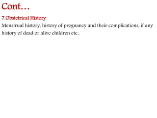 Cont… 
7.Obstetrical History 
Menstrual history, history of pregnancy and their complications, if any 
history of dead or alive children etc.. 
