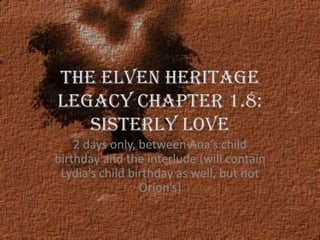 The Elven Heritage Legacy chapter 1.8: Sisterly Love 2 days only, between Ana’s child birthday and the interlude (will contain Lydia’s child birthday as well, but not Orion’s) 