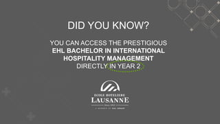 DID YOU KNOW?
YOU CAN ACCESS THE PRESTIGIOUS
EHL BACHELOR IN INTERNATIONAL
HOSPITALITY MANAGEMENT
DIRECTLY IN YEAR 2
 