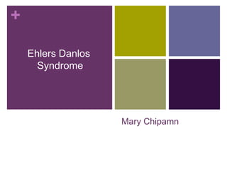 +

    Ehlers Danlos
      Syndrome




                    Mary Chipamn
 
