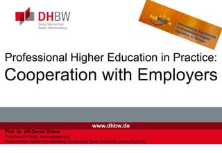 www.dhbw.de
Professional Higher Education in Practice:
Cooperation with Employers
Prof. Dr. Ulf-Daniel Ehlers
President EFQUEL (www.efquel.org)
Vicepresident Baden-Wurttemberg Cooperative State University (www.dhbw.de)
 