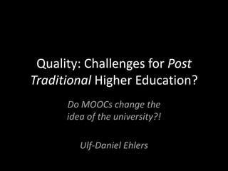 Quality: Challenges for Post
Traditional Higher Education?
Do MOOCs change the
idea of the university?!
Ulf-Daniel Ehlers

 