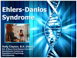 Ehlers-Danlos
Syndrome



Holly Clayton, B.A. (Hons.)
M.A. & Neuro Grad Diploma Candidate
Sensorimotor Control Lab
Department of Psychology
York University
 