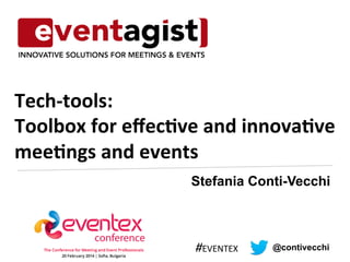 Tech-­‐tools: 
Toolbox 
for 
effec1ve 
and 
innova1ve 
mee1ngs 
and 
events 
Stefania Conti-Vecchi 
#EVENTEX 
@contivecchi 
 