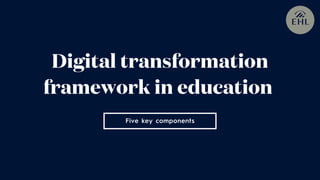 Five key components
Digital transformation
framework in education
 