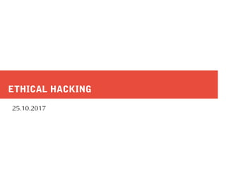 ETHICAL HACKING
25.10.2017
 