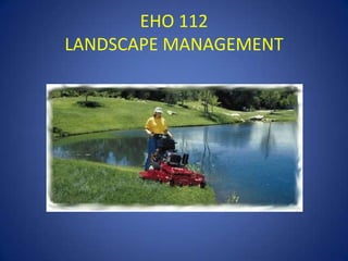 EHO 112
LANDSCAPE MANAGEMENT
 