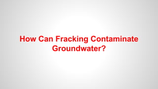 How Can Fracking Contaminate
Groundwater?
 