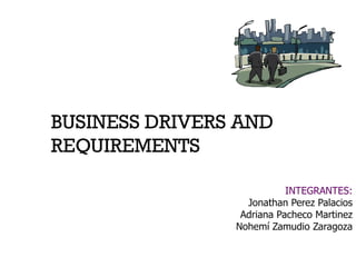 BUSINESS DRIVERS AND REQUIREMENTS INTEGRANTES: Jonathan Perez Palacios Adriana Pacheco Martinez Nohemí Zamudio Zaragoza 