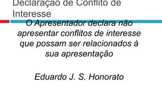 Declaração de Conflito de
Interesse
O Apresentador declara não
apresentar conflitos de interesse
que possam ser relacionados à
sua apresentação
Eduardo J. S. Honorato
 