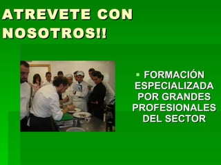 ATREVETE CON NOSOTROS!! FORMACIÓN ESPECIALIZADA POR GRANDES PROFESIONALES DEL SECTOR 