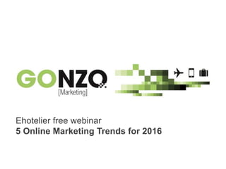 5 online marketing trends for 2016By @gonzogonzo www.fredericgonzalo.com
Ehotelier free webinar
5 Online Marketing Trends for 2016
 