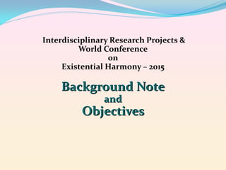 Interdisciplinary Research Projects &
World Conference
on
Existential Harmony – 2015

Background Note
and

Objectives

 