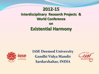 2012-15
Interdisciplinary Research Projects &
World Conference
on

Existential Harmony

IASE Deemed University
Gandhi Vidya Mandir
Sardarshahar, INDIA

 