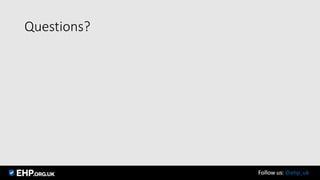 Questions?
Follow us: @ehp_uk
 