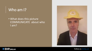 Who am I?
• What does this picture
COMMUNICATE about who
I am?
Seamus Mannion September 2017 Follow us: @ehp_uk
 