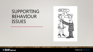 SUPPORTING
BEHAVIOUR
ISSUES
Follow us: @ehp_uk
 