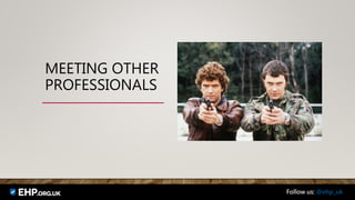 MEETING OTHER
PROFESSIONALS
Follow us: @ehp_uk
 