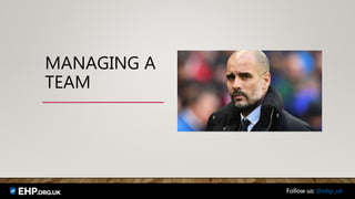 MANAGING A
TEAM
Follow us: @ehp_uk
 