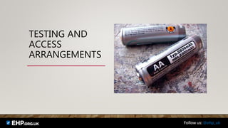 TESTING AND
ACCESS
ARRANGEMENTS
Follow us: @ehp_uk
 