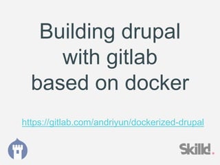 Building drupal
with gitlab
based on docker
https://gitlab.com/andriyun/dockerized-drupal
 