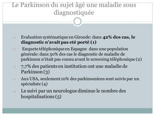 Le Parkinson du sujet âgé une maladie sous
diagnostiquée
o Evaluation systématique en Gironde: dans 42% des cas, le
diagno...