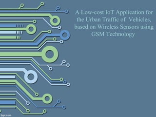 A Low-cost IoT Application for
the Urban Traffic of Vehicles,
based on Wireless Sensors using
GSM Technology
 
