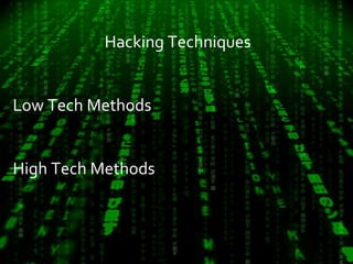 Hacking Techniques 
Low Tech Methods 
High Tech Methods 
 