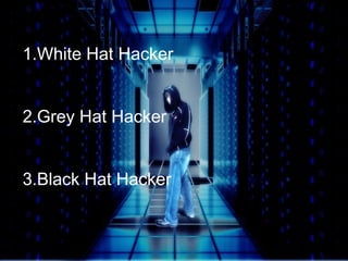 1.White Hat Hacker 
2.Grey Hat Hacker 
3.Black Hat Hacker 
 